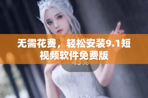 无需花费，轻松安装9.1短视频软件免费版