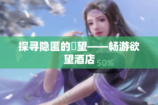 探寻隐匿的慾望——畅游欲望酒店