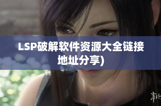 LSP破解软件资源大全链接地址分享)