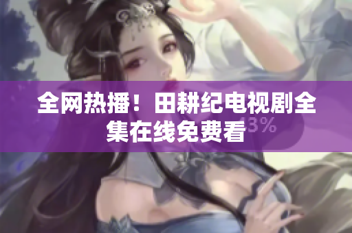全网热播！田耕纪电视剧全集在线免费看