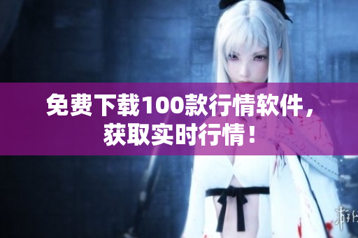 免费下载100款行情软件，获取实时行情！
