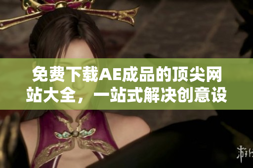 免费下载AE成品的顶尖网站大全，一站式解决创意设计！