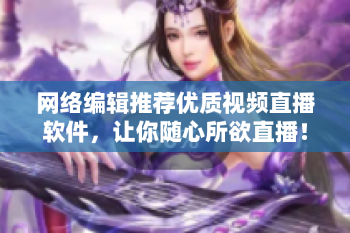 网络编辑推荐优质视频直播软件，让你随心所欲直播！
