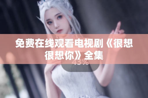 免费在线观看电视剧《很想很想你》全集