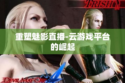 重塑魅影直播-云游戏平台的崛起