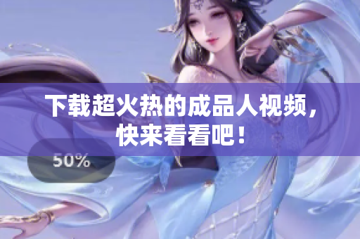 下载超火热的成品人视频，快来看看吧！