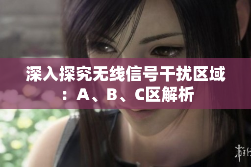深入探究无线信号干扰区域：A、B、C区解析