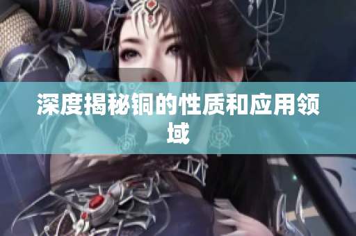 深度揭秘铜的性质和应用领域