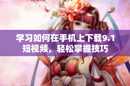 学习如何在手机上下载9.1短视频，轻松掌握技巧