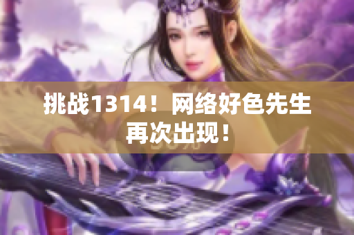 挑战1314！网络好色先生再次出现！