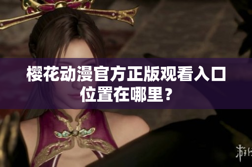 樱花动漫官方正版观看入口位置在哪里？