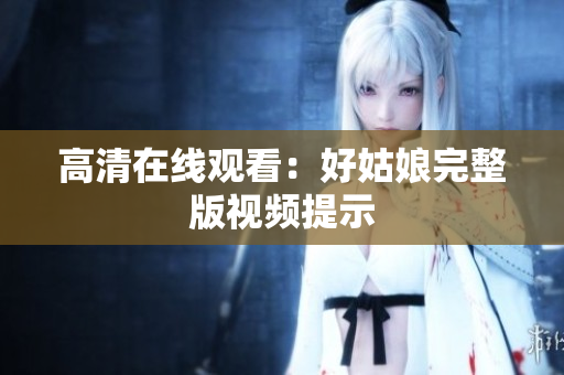 高清在线观看：好姑娘完整版视频提示