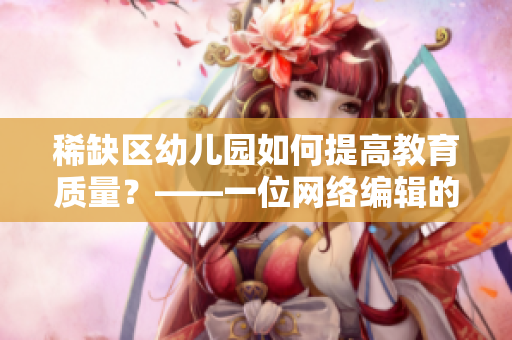稀缺区幼儿园如何提高教育质量？——一位网络编辑的思考