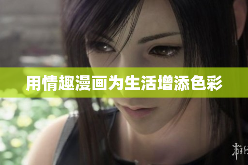 用情趣漫画为生活增添色彩