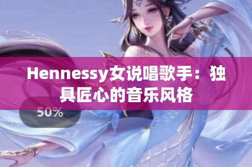 Hennessy女说唱歌手：独具匠心的音乐风格