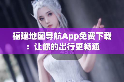 福建地图导航App免费下载：让你的出行更畅通