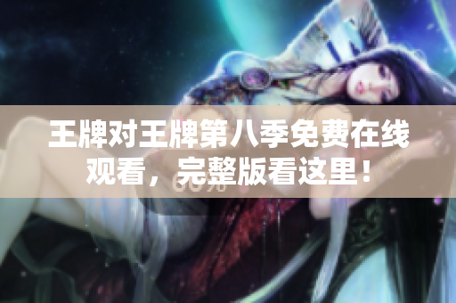 王牌对王牌第八季免费在线观看，完整版看这里！
