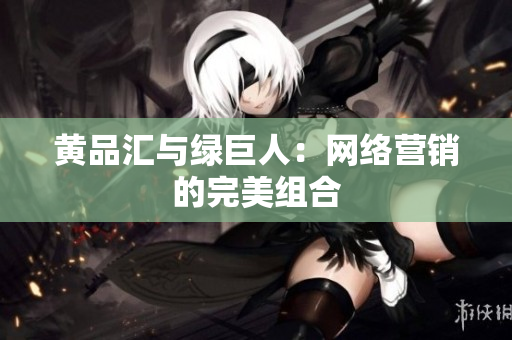 黄品汇与绿巨人：网络营销的完美组合