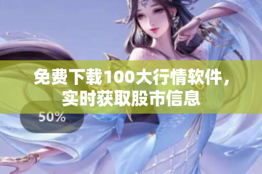 免费下载100大行情软件，实时获取股市信息