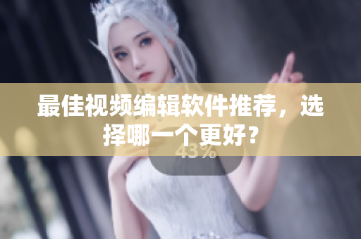 最佳视频编辑软件推荐，选择哪一个更好？