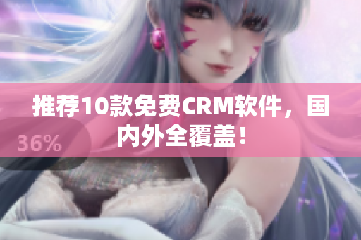 推荐10款免费CRM软件，国内外全覆盖！