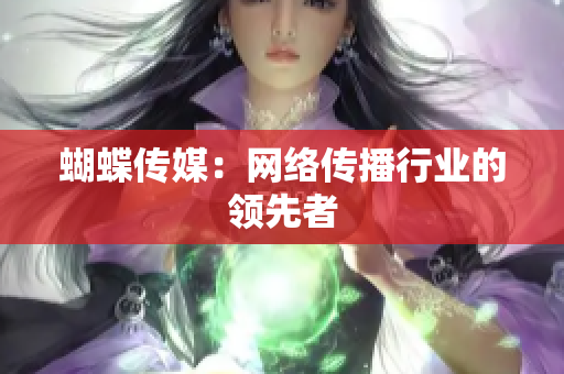 蝴蝶传媒：网络传播行业的领先者