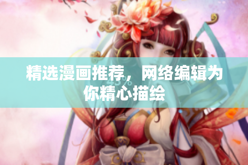 精选漫画推荐，网络编辑为你精心描绘