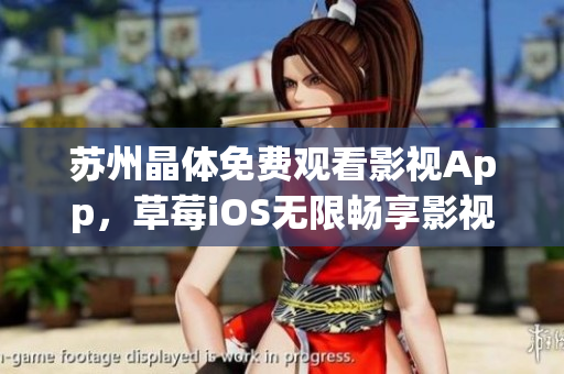 苏州晶体免费观看影视App，草莓iOS无限畅享影视大片