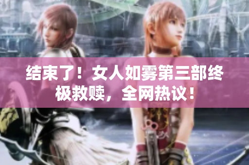 结束了！女人如雾第三部终极救赎，全网热议！