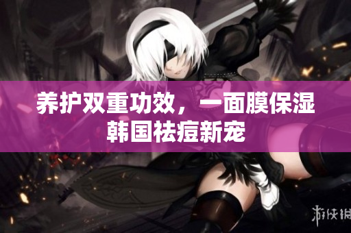 养护双重功效，一面膜保湿韩国祛痘新宠