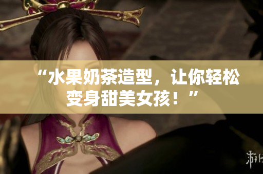“水果奶茶造型，让你轻松变身甜美女孩！”