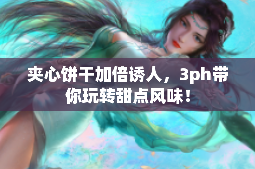 夹心饼干加倍诱人，3ph带你玩转甜点风味！