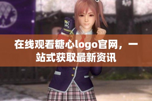在线观看糖心logo官网，一站式获取最新资讯