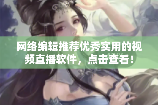 网络编辑推荐优秀实用的视频直播软件，点击查看！