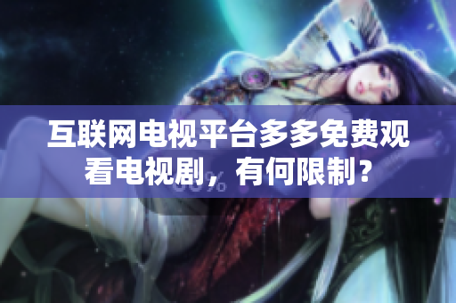 互联网电视平台多多免费观看电视剧，有何限制？