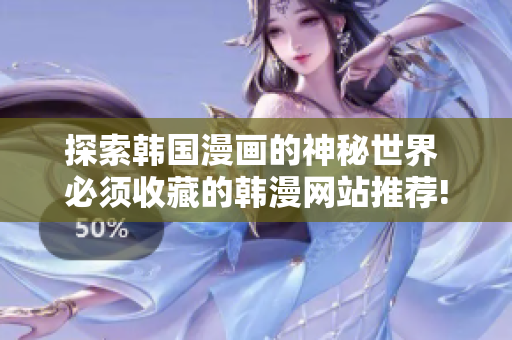 探索韩国漫画的神秘世界 必须收藏的韩漫网站推荐!