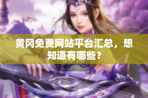 黄冈免费网站平台汇总，想知道有哪些？
