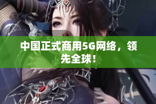 中国正式商用5G网络，领先全球！