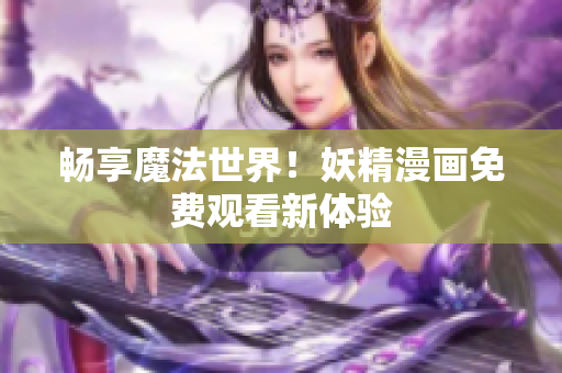 畅享魔法世界！妖精漫画免费观看新体验