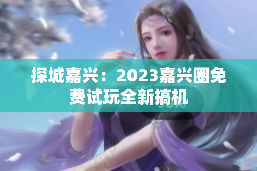 探城嘉兴：2023嘉兴圈免费试玩全新搞机