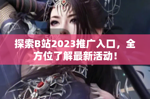 探索B站2023推广入口，全方位了解最新活动！