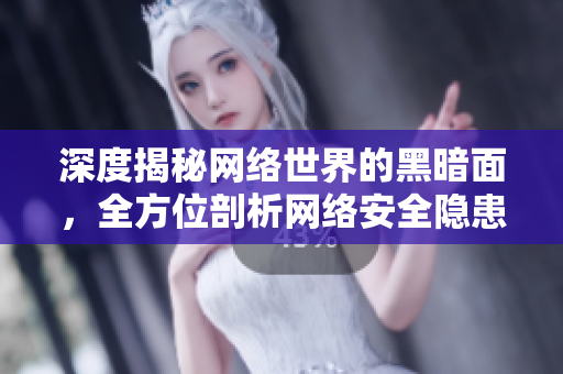 深度揭秘网络世界的黑暗面，全方位剖析网络安全隐患