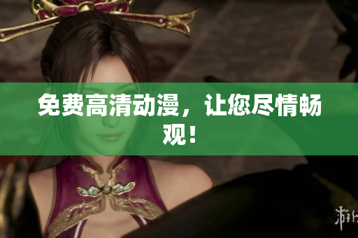 免费高清动漫，让您尽情畅观！