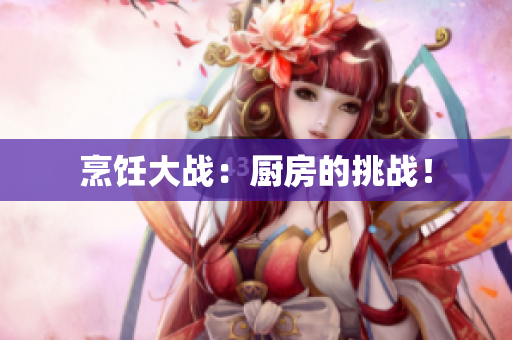 烹饪大战：厨房的挑战！
