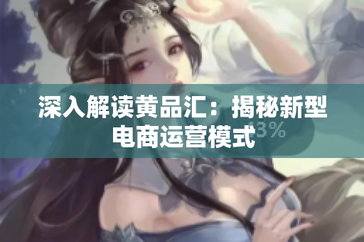 深入解读黄品汇：揭秘新型电商运营模式