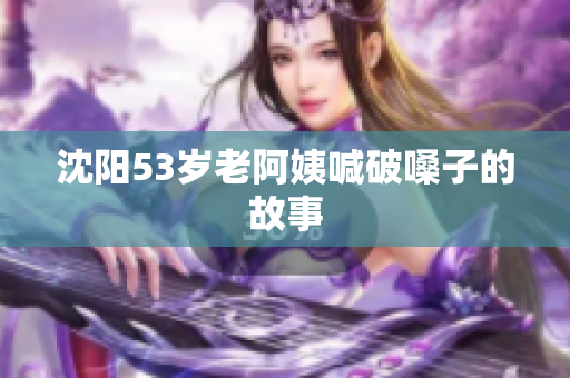 沈阳53岁老阿姨喊破嗓子的故事