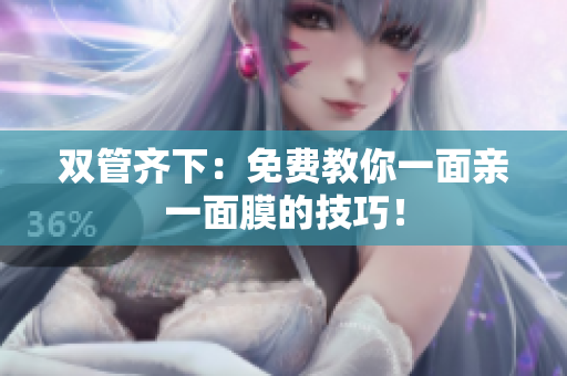 双管齐下：免费教你一面亲一面膜的技巧！