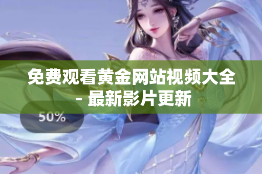 免费观看黄金网站视频大全 - 最新影片更新