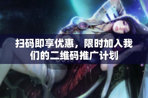 扫码即享优惠，限时加入我们的二维码推广计划