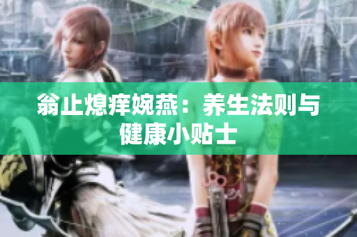 翁止熄痒婉燕：养生法则与健康小贴士